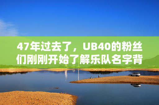 47年过去了，UB40的粉丝们刚刚开始了解乐队名字背后的意义