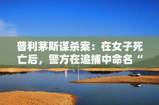 普利茅斯谋杀案：在女子死亡后，警方在追捕中命名“武装和危险”的嫌疑人