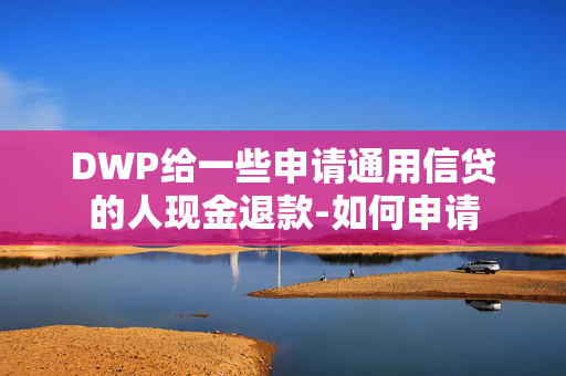 DWP给一些申请通用信贷的人现金退款-如何申请