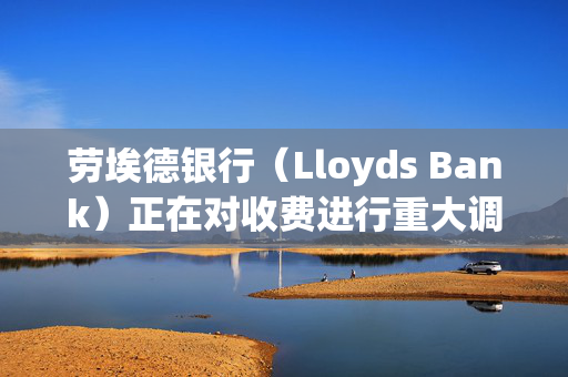 劳埃德银行（Lloyds Bank）正在对收费进行重大调整，你每年可能要多花24英镑