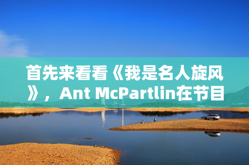 首先来看看《我是名人旋风》，Ant McPartlin在节目中大喊“给他们下地狱”