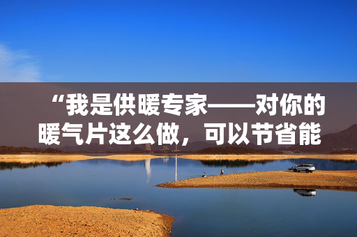 “我是供暖专家——对你的暖气片这么做，可以节省能源费用。”