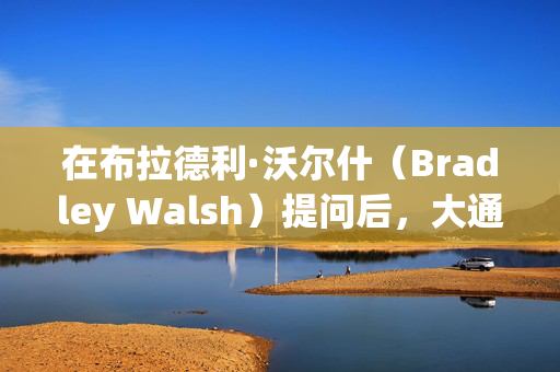 在布拉德利·沃尔什（Bradley Walsh）提问后，大通银行的安妮·海格蒂（Anne Hegerty）直言不讳地回答了七个字