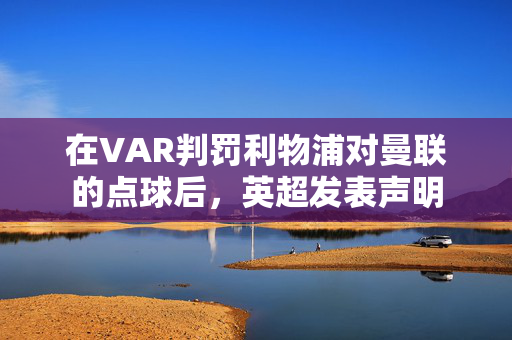 在VAR判罚利物浦对曼联的点球后，英超发表声明