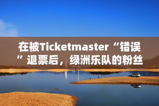 在被Ticketmaster“错误”退票后，绿洲乐队的粉丝们非常愤怒