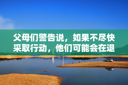 父母们警告说，如果不尽快采取行动，他们可能会在退休后损失3.3万英镑