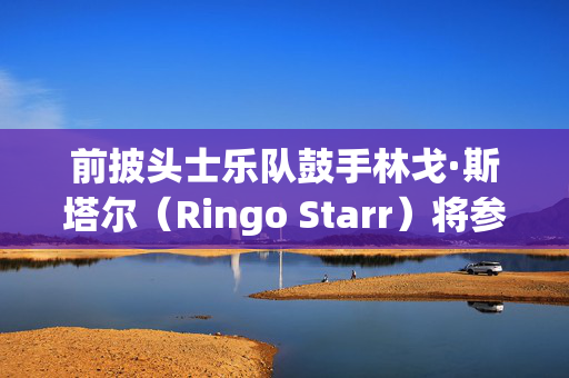 前披头士乐队鼓手林戈·斯塔尔（Ringo Starr）将参加巡演，他的粉丝们为古怪的物品而歇斯底里