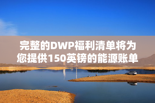 完整的DWP福利清单将为您提供150英镑的能源账单帮助