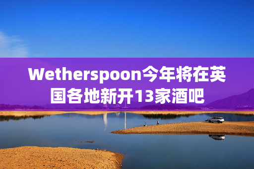 Wetherspoon今年将在英国各地新开13家酒吧