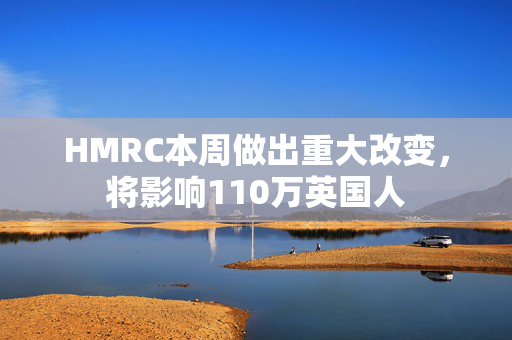 HMRC本周做出重大改变，将影响110万英国人