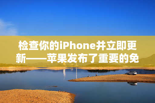 检查你的iPhone并立即更新——苹果发布了重要的免费升级