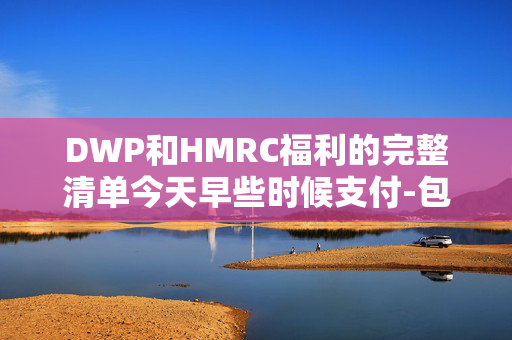 DWP和HMRC福利的完整清单今天早些时候支付-包括通用信贷