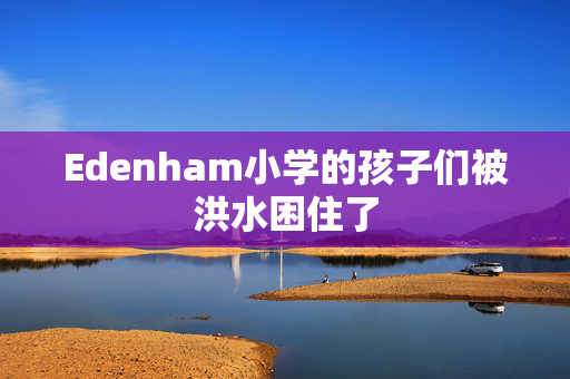 Edenham小学的孩子们被洪水困住了