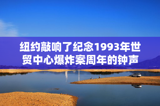 纽约敲响了纪念1993年世贸中心爆炸案周年的钟声