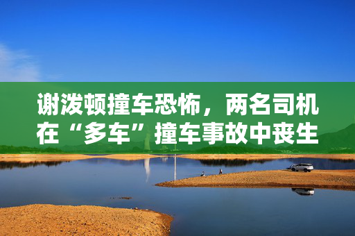 谢泼顿撞车恐怖，两名司机在“多车”撞车事故中丧生