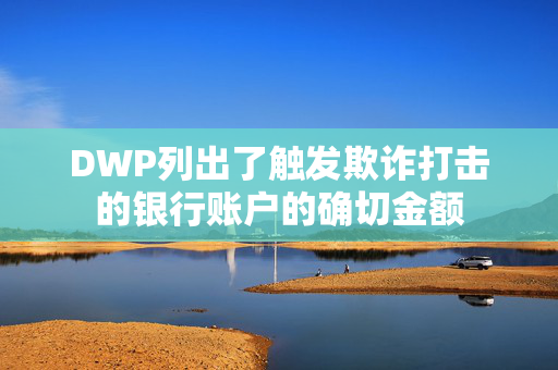 DWP列出了触发欺诈打击的银行账户的确切金额