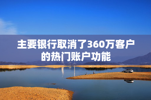 主要银行取消了360万客户的热门账户功能