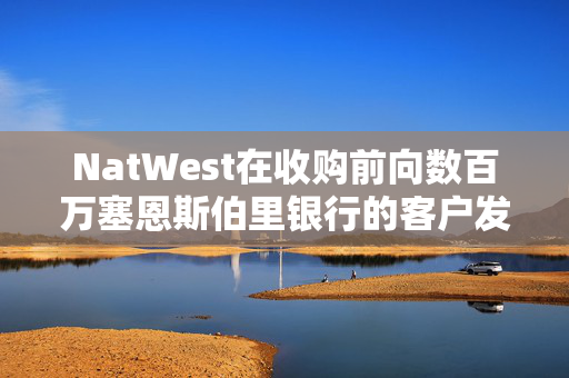 NatWest在收购前向数百万塞恩斯伯里银行的客户发布了巨大的更新