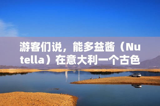 游客们说，能多益酱（Nutella）在意大利一个古色古香的小镇上“味道不同”