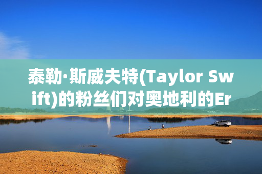 泰勒·斯威夫特(Taylor Swift)的粉丝们对奥地利的Eras Tour被取消感到震惊