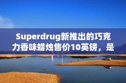 Superdrug新推出的巧克力香味蜡烛售价10英镑，是你复活节必备的物品