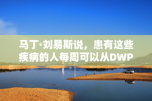 马丁·刘易斯说，患有这些疾病的人每周可以从DWP那里得到109英镑