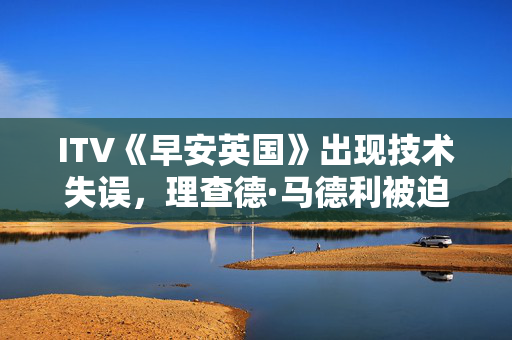 ITV《早安英国》出现技术失误，理查德·马德利被迫介入