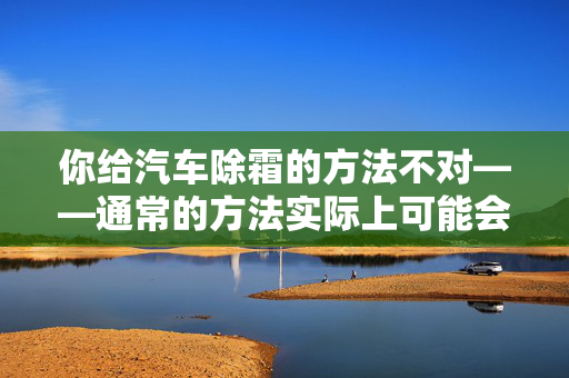 你给汽车除霜的方法不对——通常的方法实际上可能会造成损坏