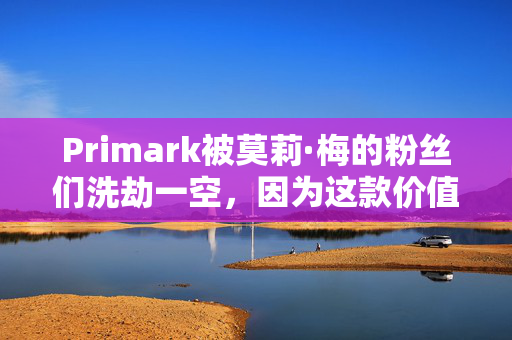 Primark被莫莉·梅的粉丝们洗劫一空，因为这款价值12英镑的“惊艳”条纹上衣