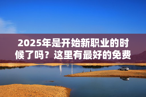 2025年是开始新职业的时候了吗？这里有最好的免费课程和在线培训