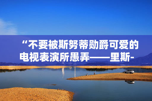 “不要被斯努蒂勋爵可爱的电视表演所愚弄——里斯-莫格是保守党的骗子。”