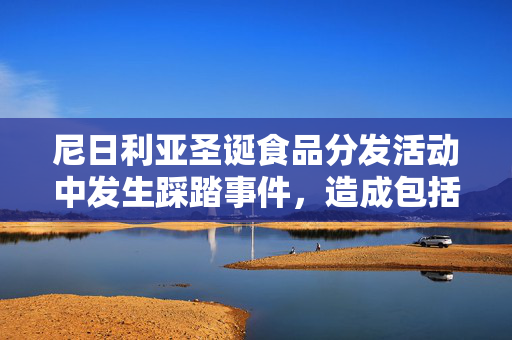 尼日利亚圣诞食品分发活动中发生踩踏事件，造成包括儿童在内的10人死亡