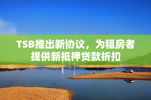 TSB推出新协议，为租房者提供新抵押贷款折扣