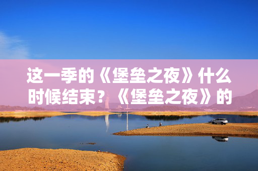 这一季的《堡垒之夜》什么时候结束？《堡垒之夜》的最佳赛季将在本周轰轰烈烈地结束