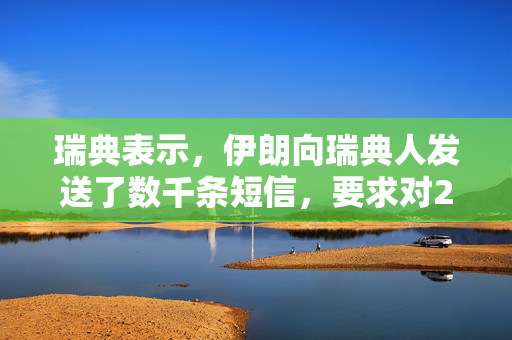 瑞典表示，伊朗向瑞典人发送了数千条短信，要求对2023年焚烧可兰经的行为进行报复