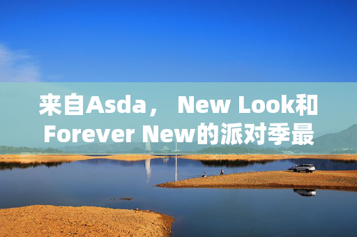 来自Asda， New Look和Forever New的派对季最佳服装，起价20英镑